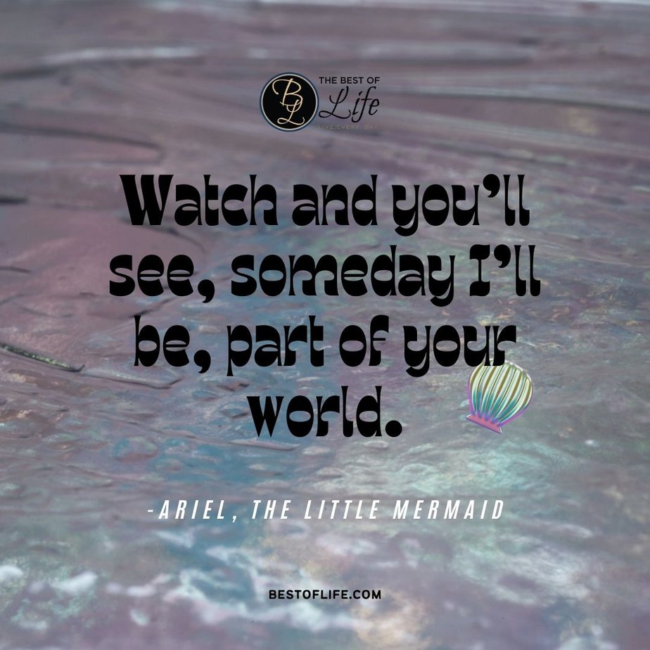 Little Mermaid Quotes “Watch and you’ll see, someday I’ll be, part of your world.” -Ariel