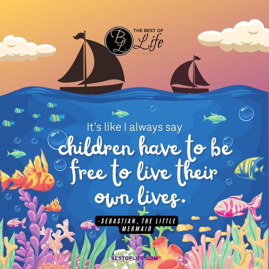 Little Mermaid Quotes “It’s like I always say, children have to be free to live their own lives.” -Sebastian