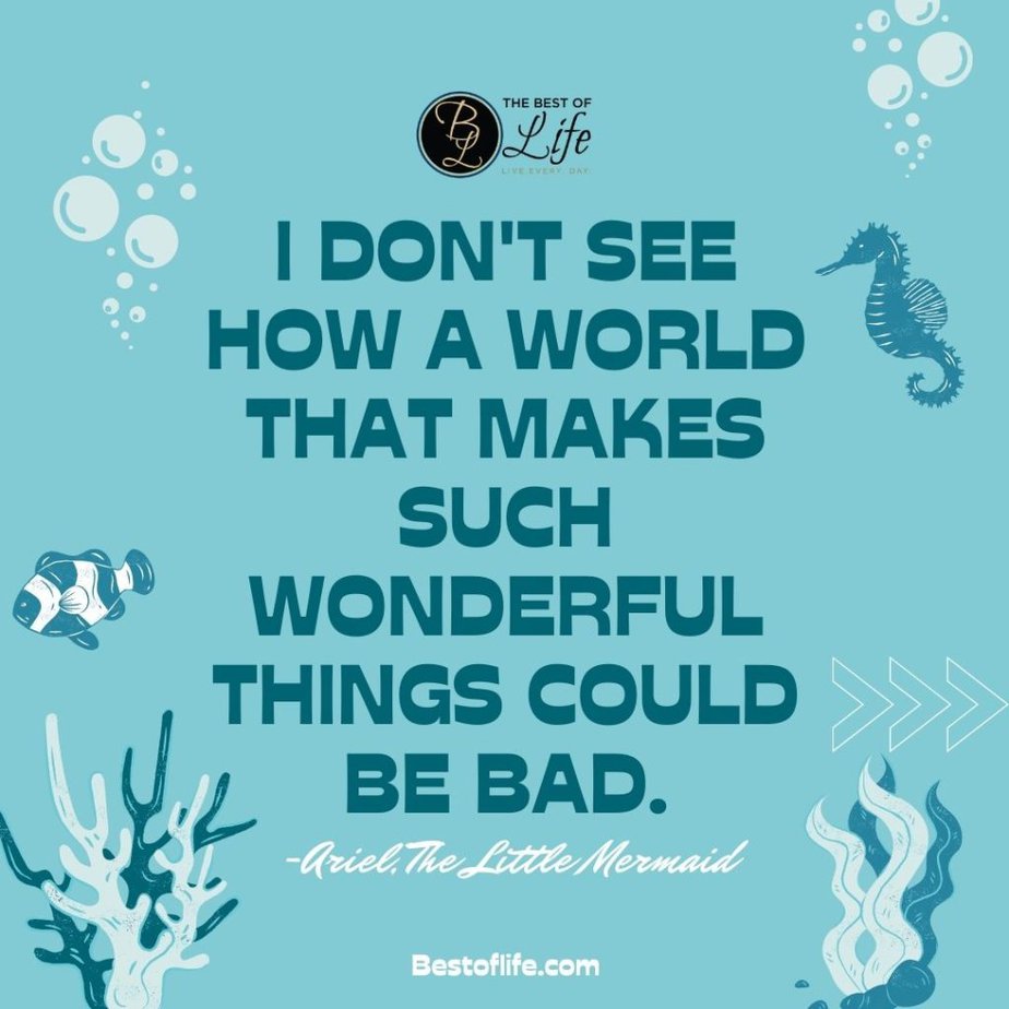 Little Mermaid Quotes “I don’t see how a world that makes such wonderful things could be bad.” -Ariel