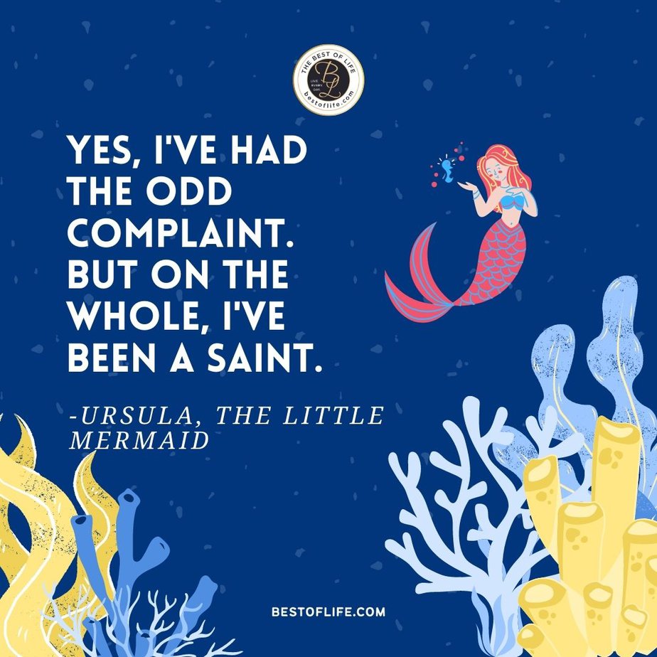Little Mermaid Quotes “Yes, I’ve had the odd complaint. But on the whole, I’ve been a saint.” -Ursula