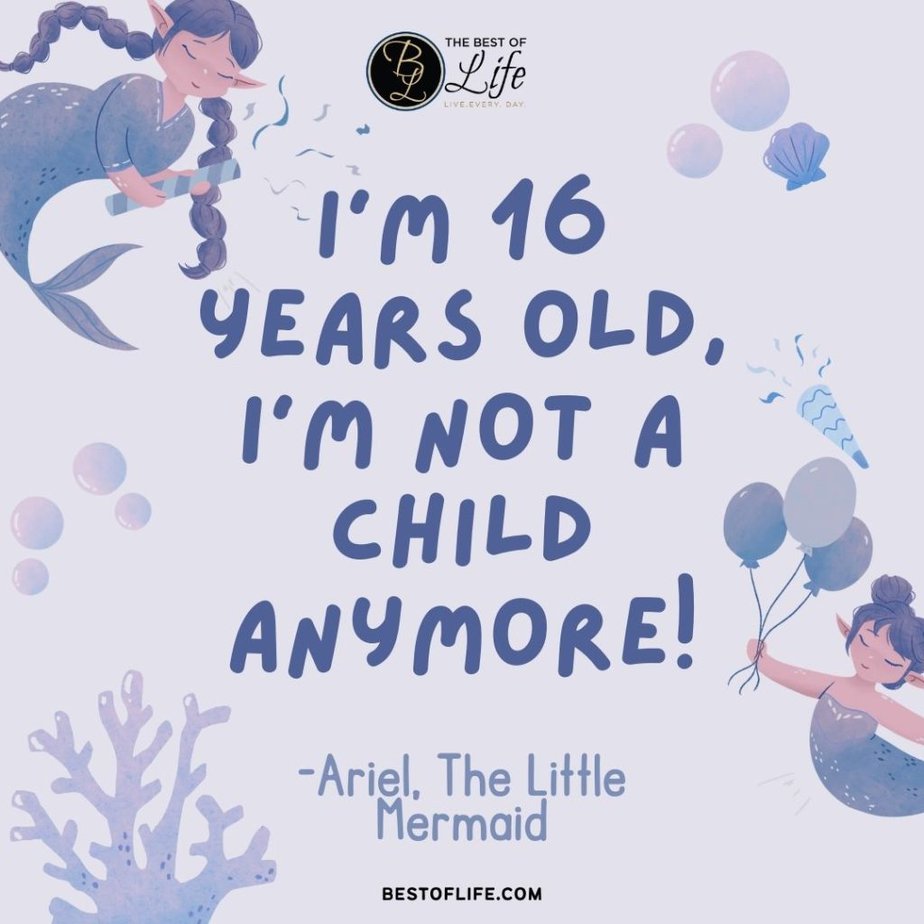 Little Mermaid Quotes “I’m 16 years old, I’m not a child anymore!” -Ariel
