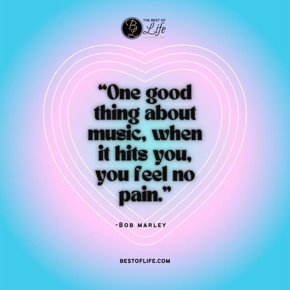 Music Quotes “One good thing about music, when it hits you, you feel no pain.” -Bob Marley