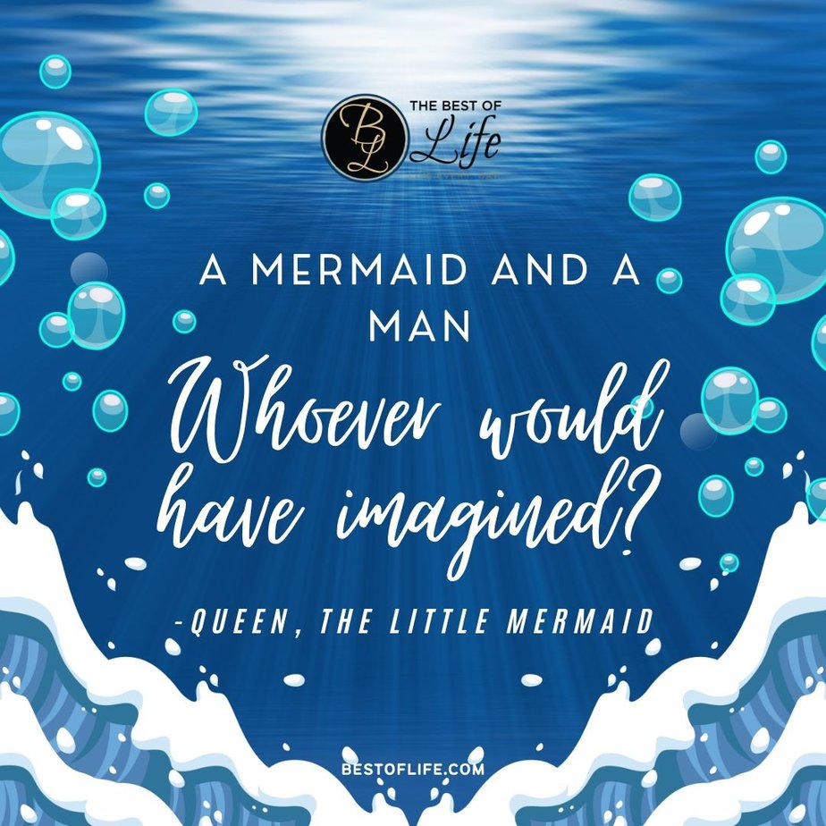 Little Mermaid Quotes “A mermaid and a man, whoever would have imagined?” -Queen