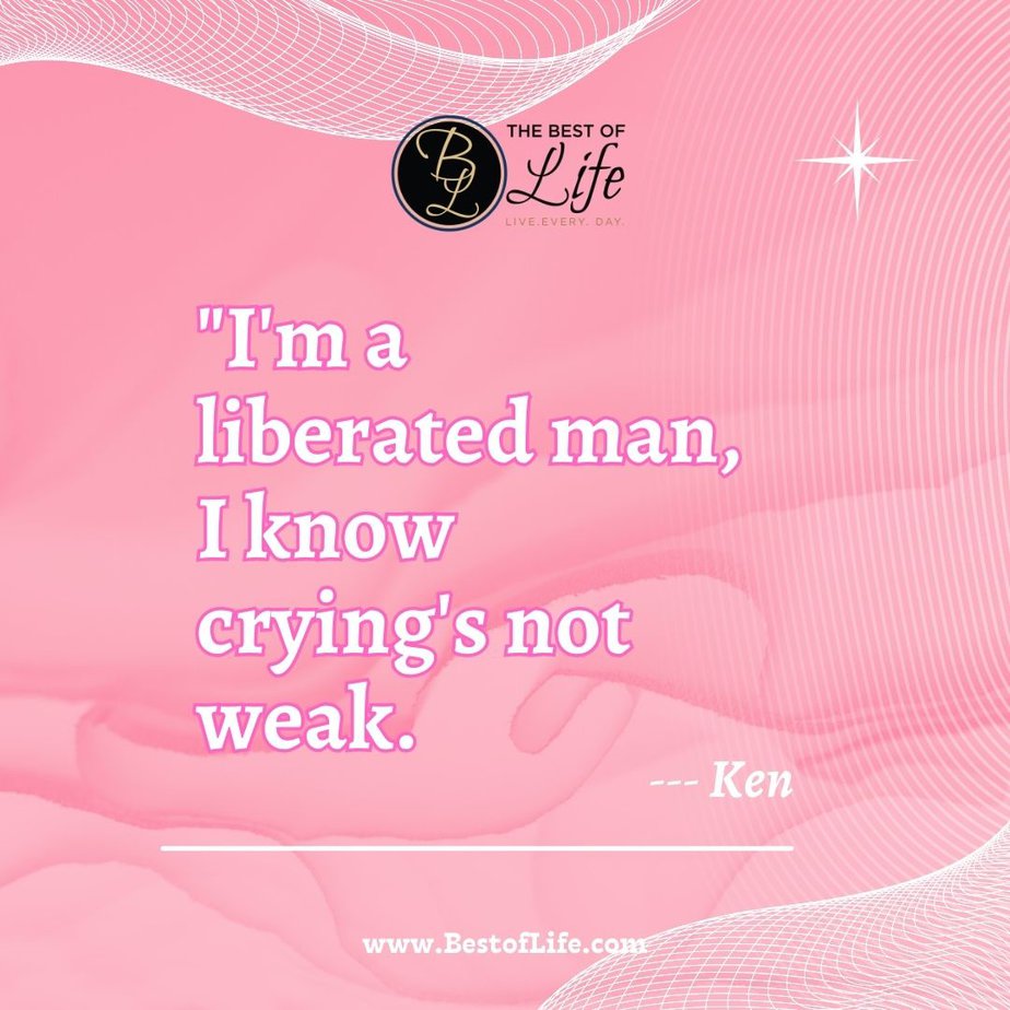 Barbie Movie Quotes “I’m a liberated man, I know cryings not weak.”