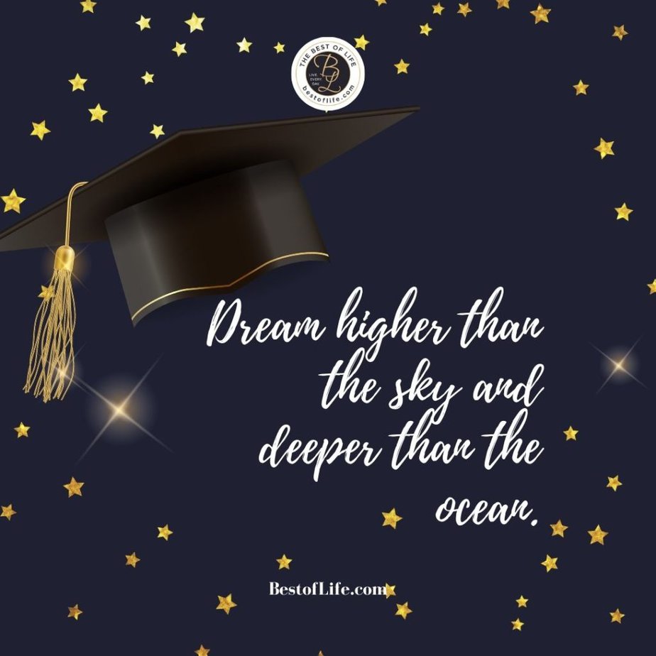 Graduation Quotes for Your Son Dream higher than the sky and deeper than the ocean.