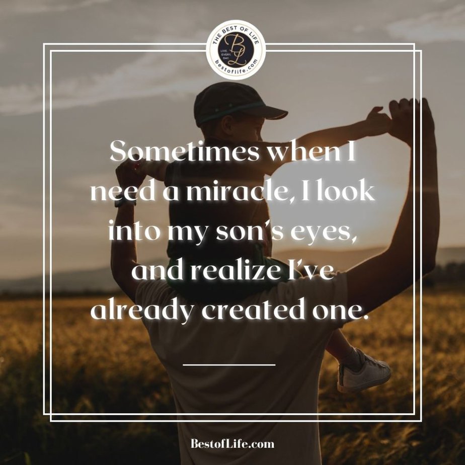 Graduation Quotes for Your Son Sometimes when I need a miracle, I look into my son's eyes, and realize I've already created one. 