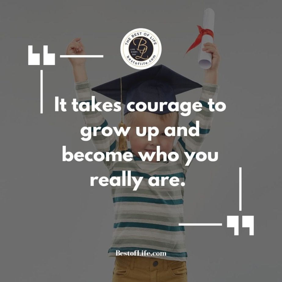 Graduation Quotes for Your Son It takes courage to grow up and become who you really are. 