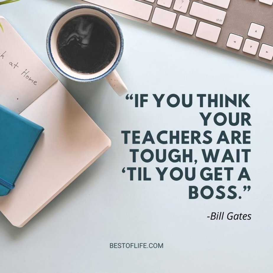 Funny Back to School Memes “If you think your teachers are tough, wait ‘til you get a boss.” -Bill Gates