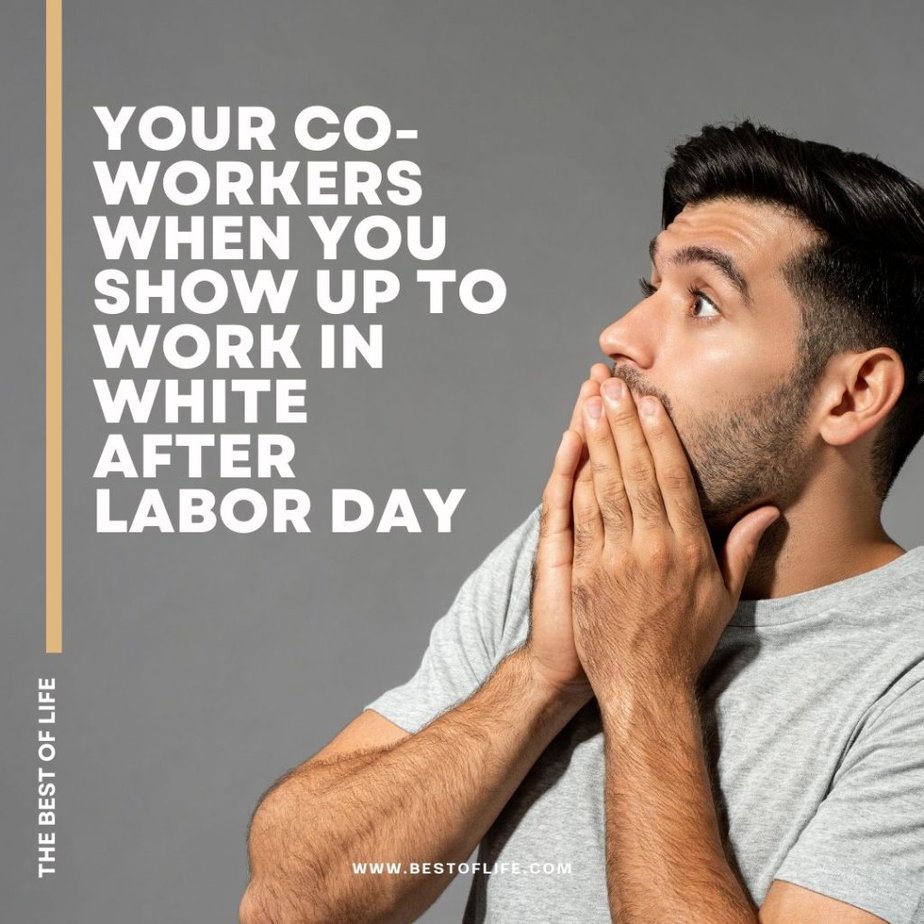 Funny Labor Day Weekend Memes to Enjoy from Bed Your co-workers when you show up to work in white after Labor Day.