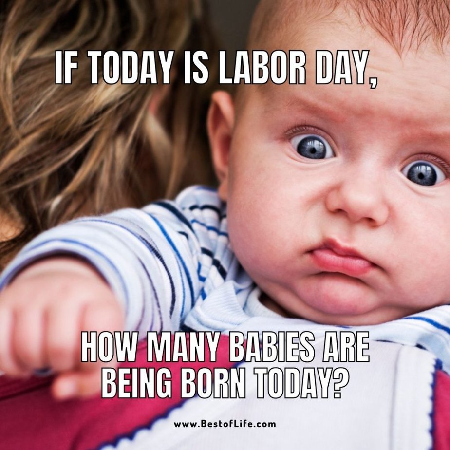 Funny Labor Day Weekend Memes to Enjoy from Bed If today is Labor Day, how many babies are being born today?