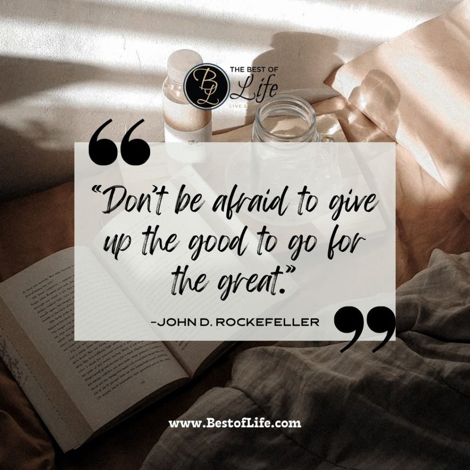 Positive Quotes For The Day For Work "Don't be afraid to give up the good to go for the great." -John D. Rockefeller