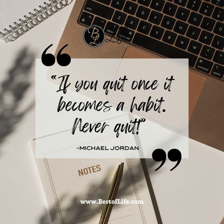 Positive Quotes For The Day For Work "If you quit once it becomes a habit. Never quit!" -Michael Jordan