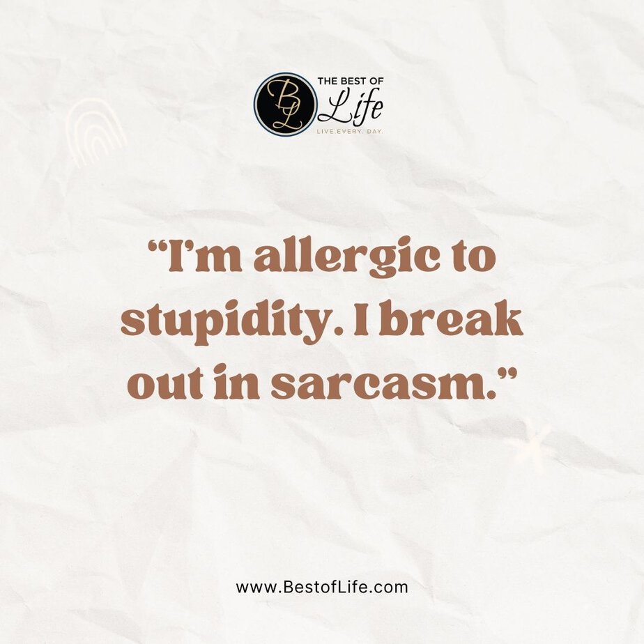 Great Quotes when you are Feeling Sarcastic "I'm allergic to stupidity. I break out in sarcasm."