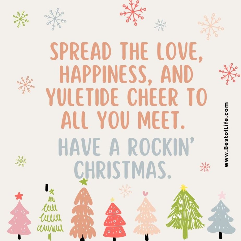 Christmas Quotes for Kids Spread the love, happiness, and Yuletide cheer to all you meet. Have a rockin’ Christmas.
