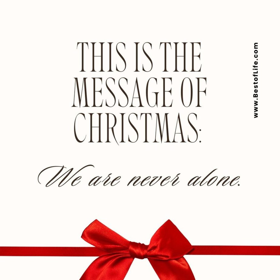 Christmas Quotes for Kids This is the message of Christmas: We are never alone.