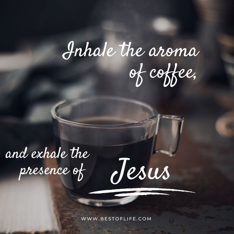 Jesus and Coffee Quotes Inhale the aroma of coffee, and exhale the presence of Jesus Christ.