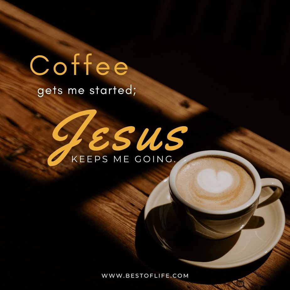 Jesus and Coffee Quotes Coffee gets me started; Jesus keeps me going.