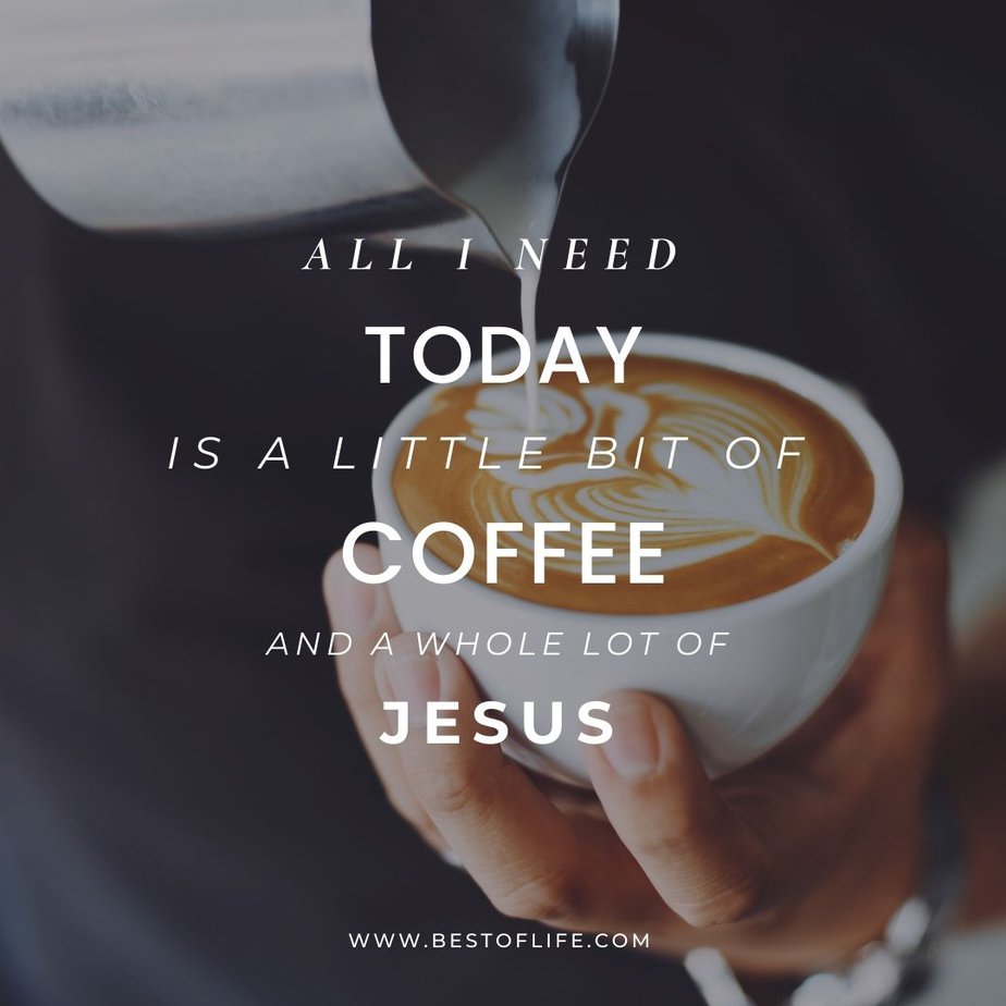 Jesus and Coffee Quotes All I need today is a little bit of coffee and a whole lot of Jesus.