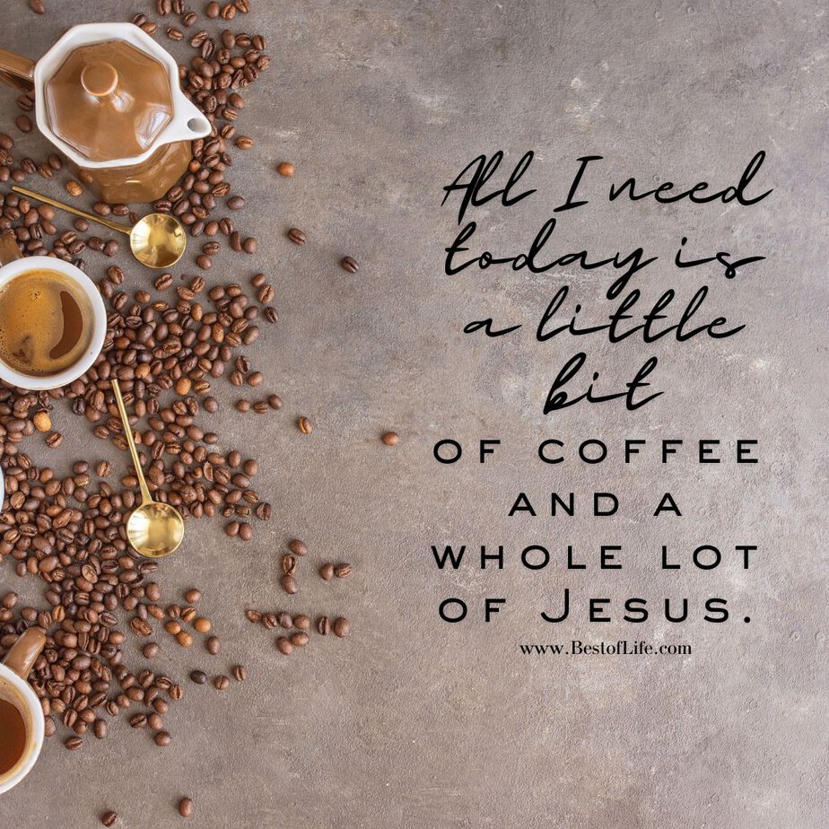 Jesus and Coffee Quotes All I need today is a little bit of coffee and a whole lot of Jesus.