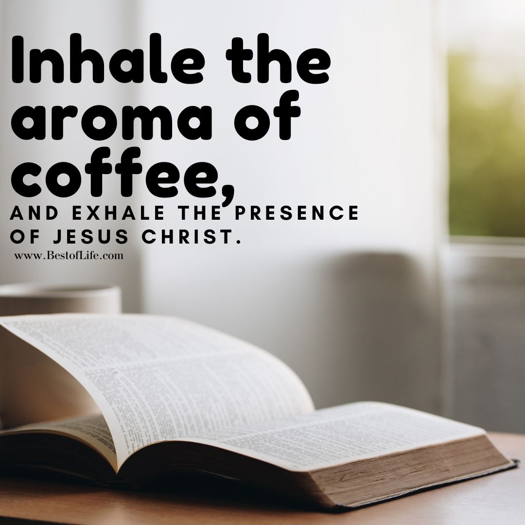 Jesus and Coffee Quotes Inhale the aroma of coffee, and exhale the presence of Jesus Christ.