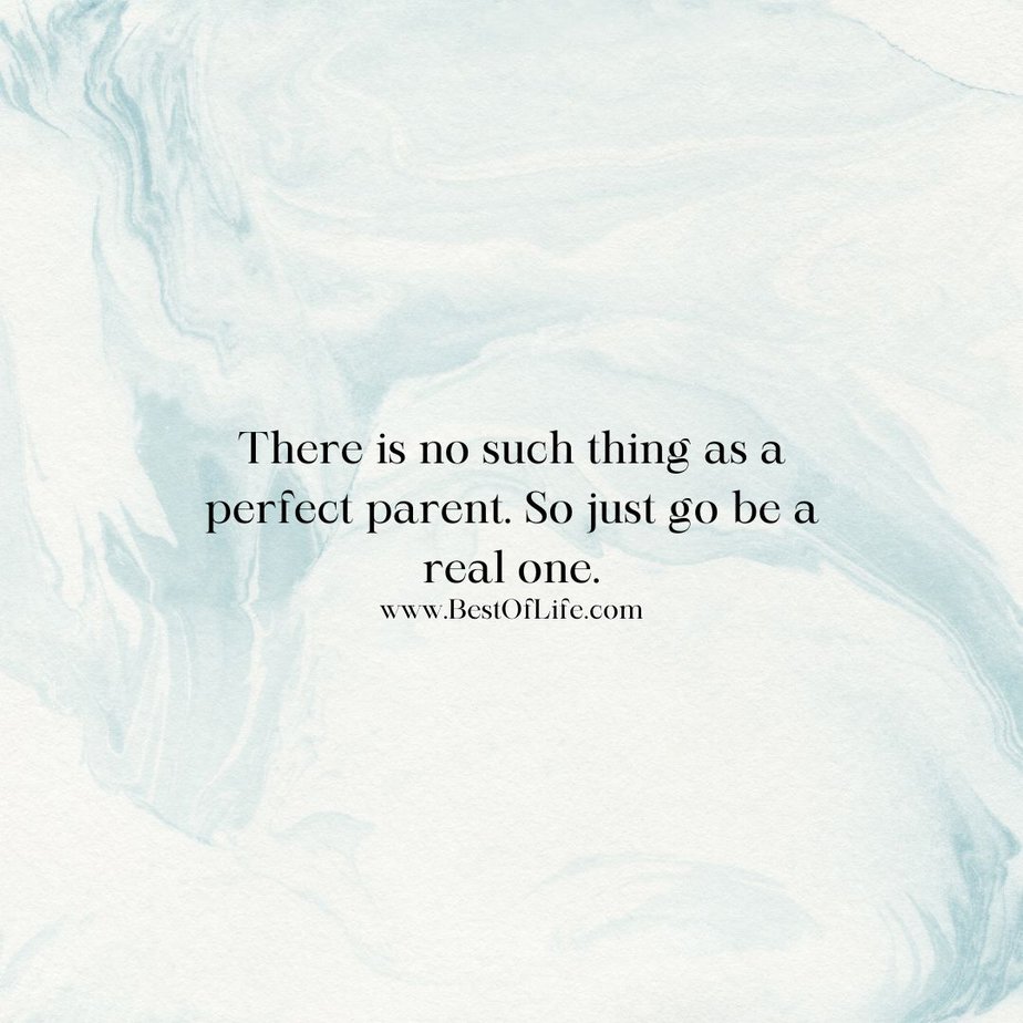 Inspirational Quotes for Parents to Be There is no such thing as a perfect parent. So just go be a real one.