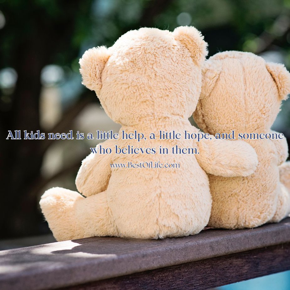 Inspirational Quotes for Parents to Be All kids need is a little help, a little hope, and someone who believes in them.
