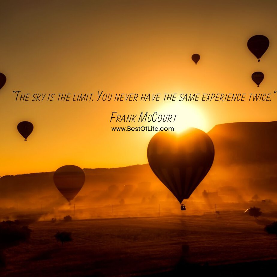 Inspirational Hot Air Balloon Quotes and Sayings “The sky is the limit. You never have the same experience twice.” -Frank McCourt