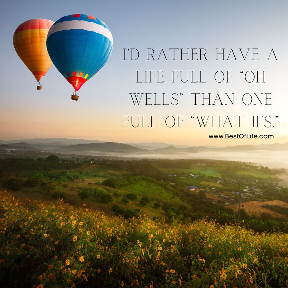 Inspirational Hot Air Balloon Quotes and Sayings “I’d rather have a life full of ‘Oh wells,’ than one full of ‘what ifs.’” 