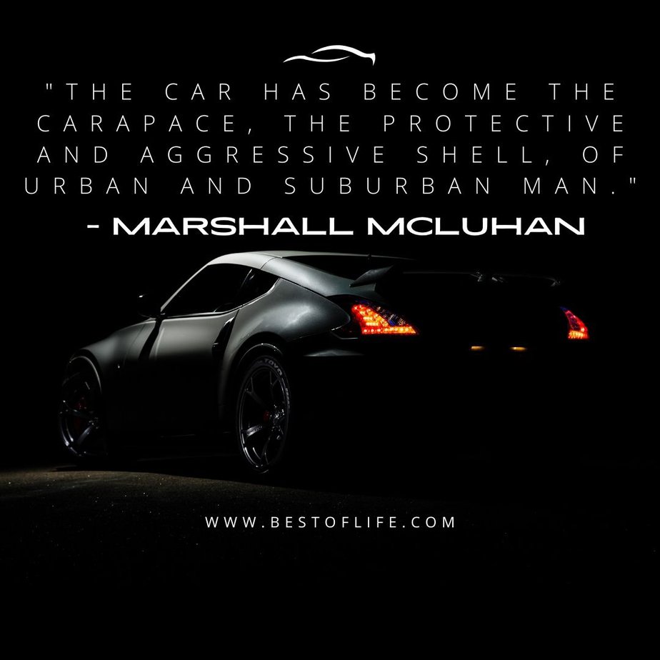 New Cars Quotes for Car Enthusiasts “The car has become the carapace, the protective and aggressive shell, of urban and suburban man.” -Marshall McLuhan