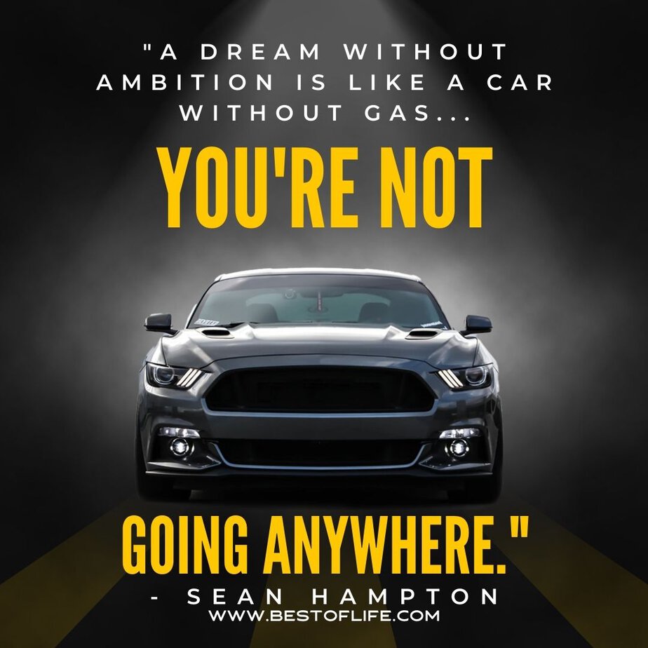 New Cars Quotes for Car Enthusiasts “A dream without ambition is like a car without gas…you’re not going anywhere.” -Sean Hampton
