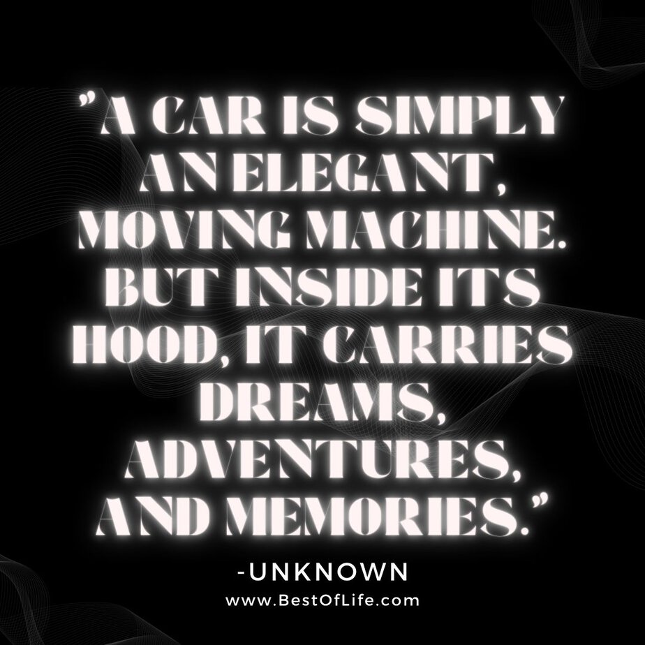 New Cars Quotes for Car Enthusiasts “A car is simply an elegant, moving machine. But inside its hood, it carries dreams, adventures, and memories.” -Unknown