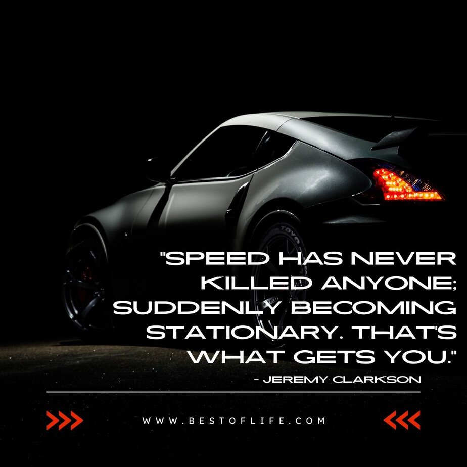 New Cars Quotes for Car Enthusiasts “Speed has never killed anyone; suddenly becoming stationary, that’s what gets you.” -Jeremy Clarkson