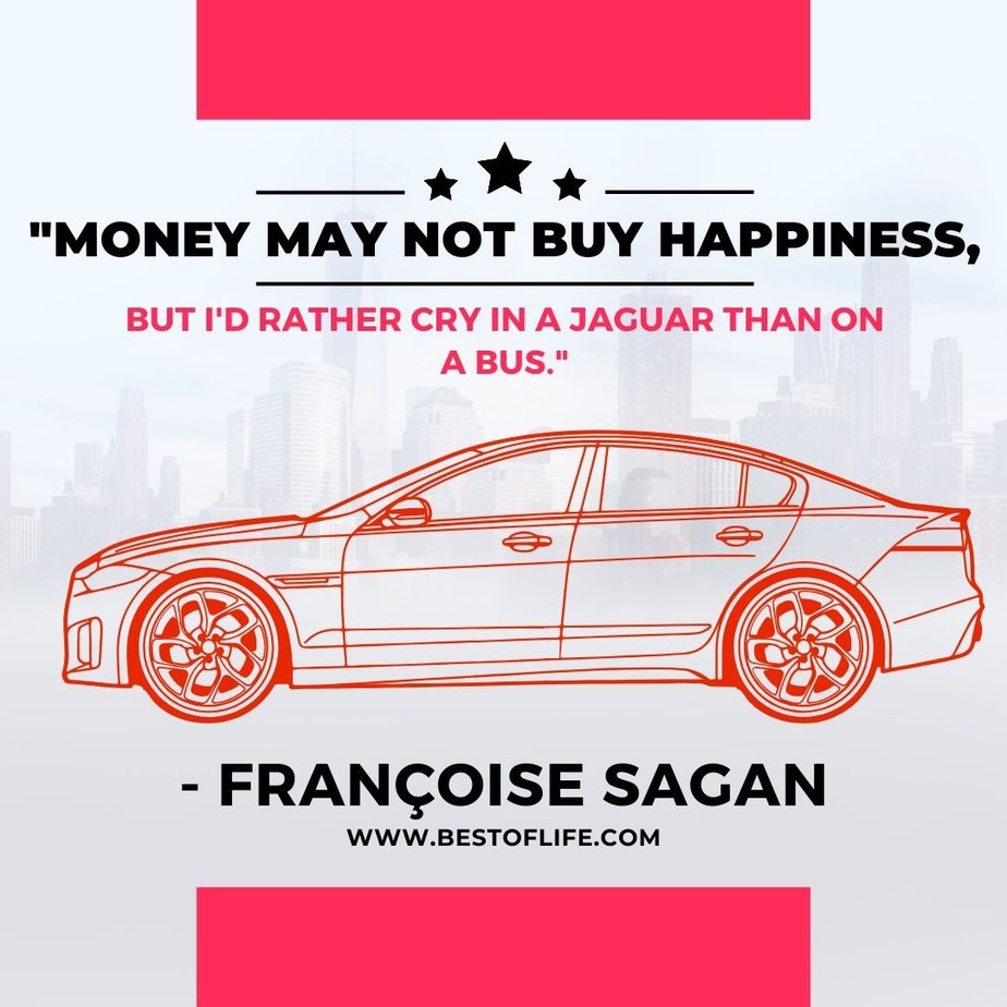 New Cars Quotes for Car Enthusiasts “Money may not buy happiness, but I’d rather cry in a Jaguar than on a bus.” -Françoise Sagan