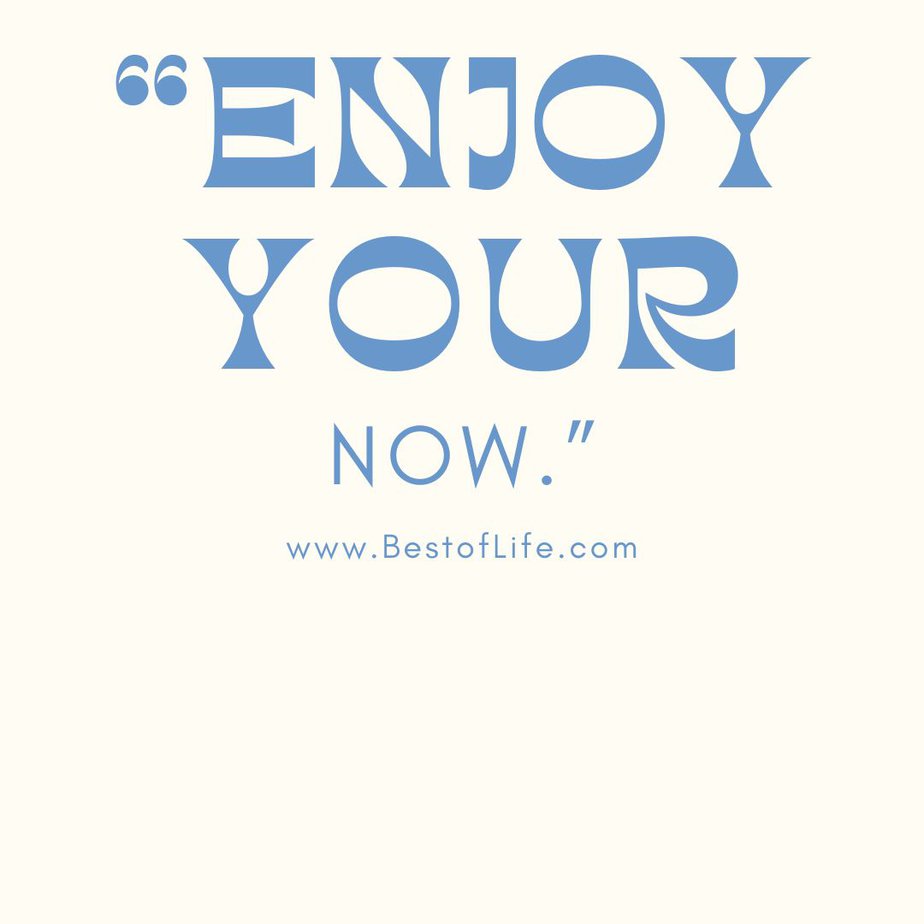 Short Quotes About Happiness To Brighten Your Day "Enjoy your life NOW."