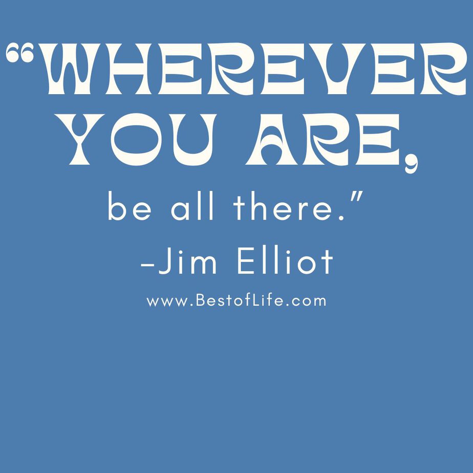 Short Quotes About Happiness To Brighten Your Day "Wherever you are, be all there." -Jim Elliot