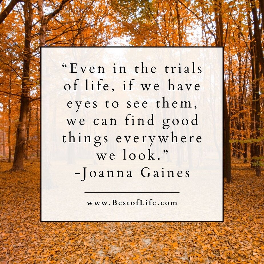Thankful Quotes for Thanksgiving “Even in the trials of life, if we have eyes to see them, we can find good things everywhere we look.” -Joanna Gaines