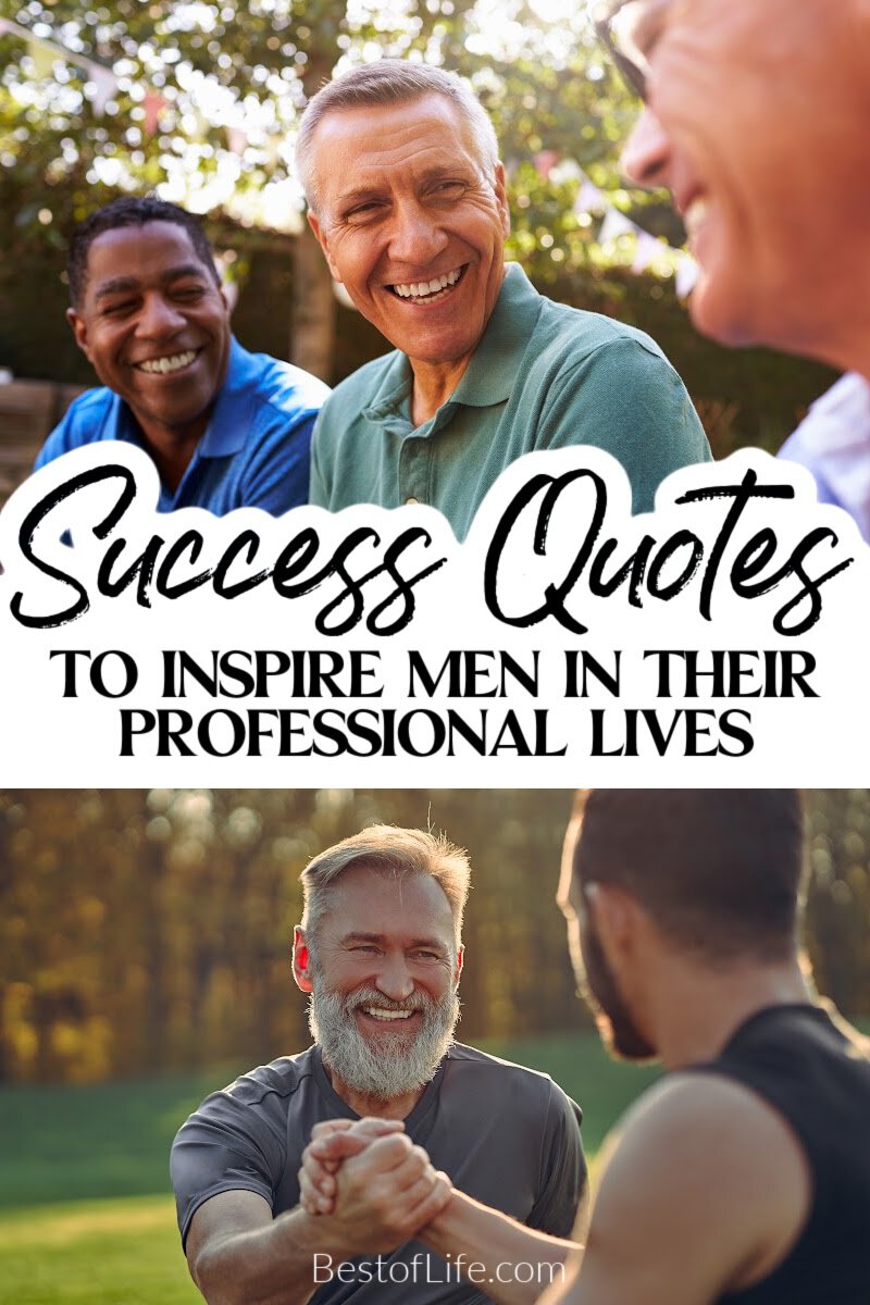 These success quotes for men to inspire success will help keep you motivated and on track at work and home! Quotes for Life | Success Quotes | Quotes for Work | Quotes for Family | Inspirational Quotes | Motivational Quotes | Quotes Entrepreneur | Quotes to Make a Deal via @thebestoflife