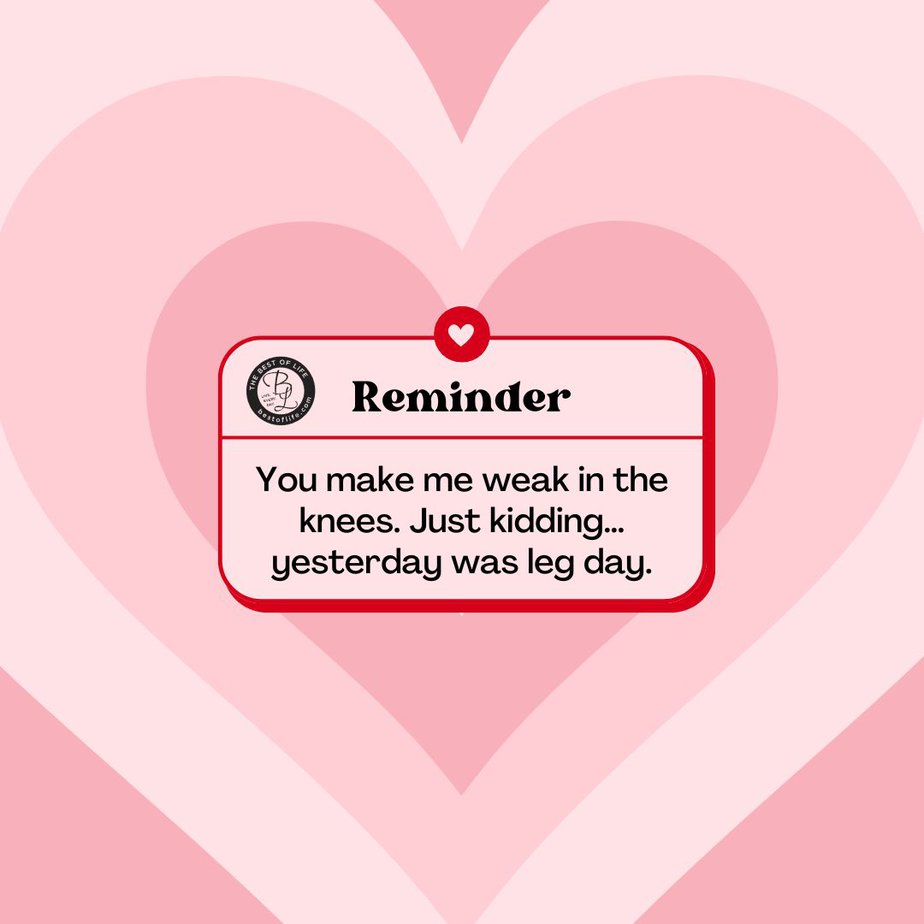 Sarcastic Valentines Day Quotes You make me weak in the knees. Just kidding…yesterday was leg day.