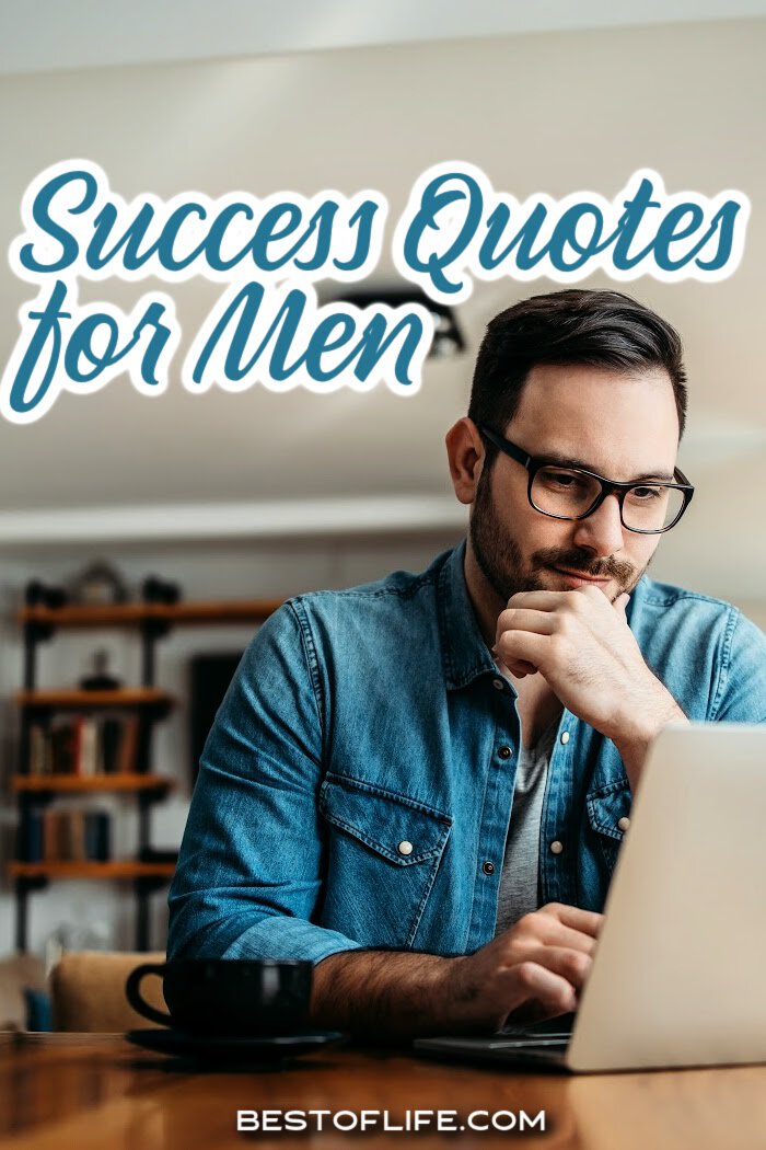 These success quotes for men to inspire success will help keep you motivated and on track at work and home! Quotes for Life | Success Quotes | Quotes for Work | Quotes for Family | Inspirational Quotes | Motivational Quotes | Quotes Entrepreneur | Quotes to Make a Deal via @thebestoflife