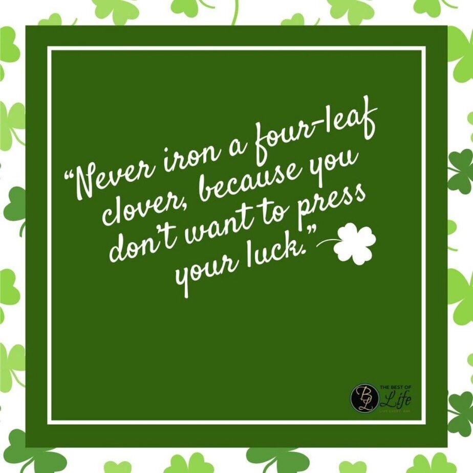 St Patricks Day Quotes to Celebrate the Irish Spirit &ldquo;Never iron a four-leaf clover, because you don&rsquo;t want to press your luck.&rdquo;