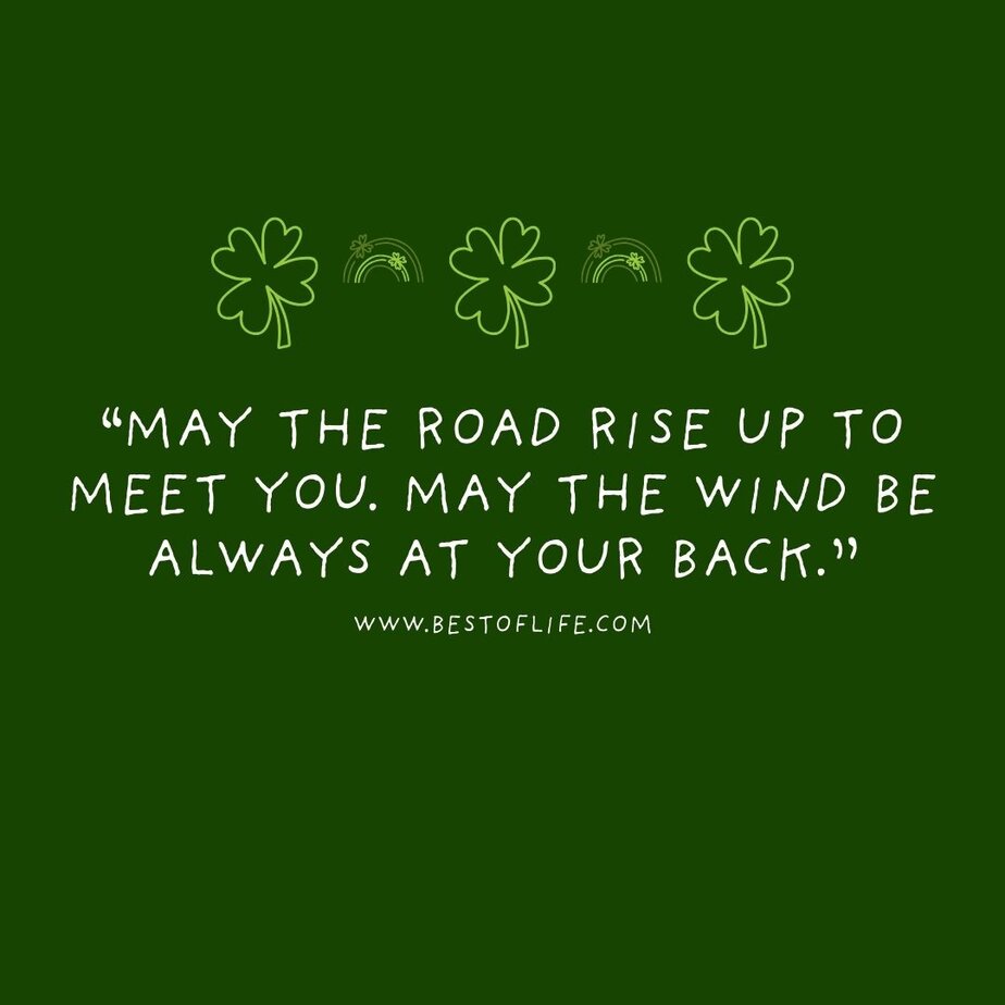 St Patricks Day Quotes to Celebrate the Irish Spirit &ldquo;May the road rise up to meet you. May the wind be always at your back.&rdquo;
