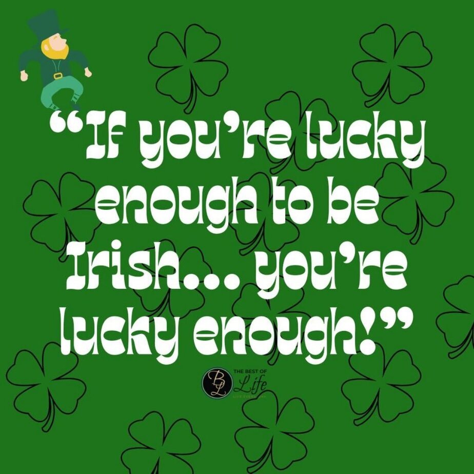 St Patricks Day Quotes to Celebrate the Irish Spirit &ldquo;If you&rsquo;re lucky enough to be Irish&hellip; you&rsquo;re lucky enough!&rdquo;
