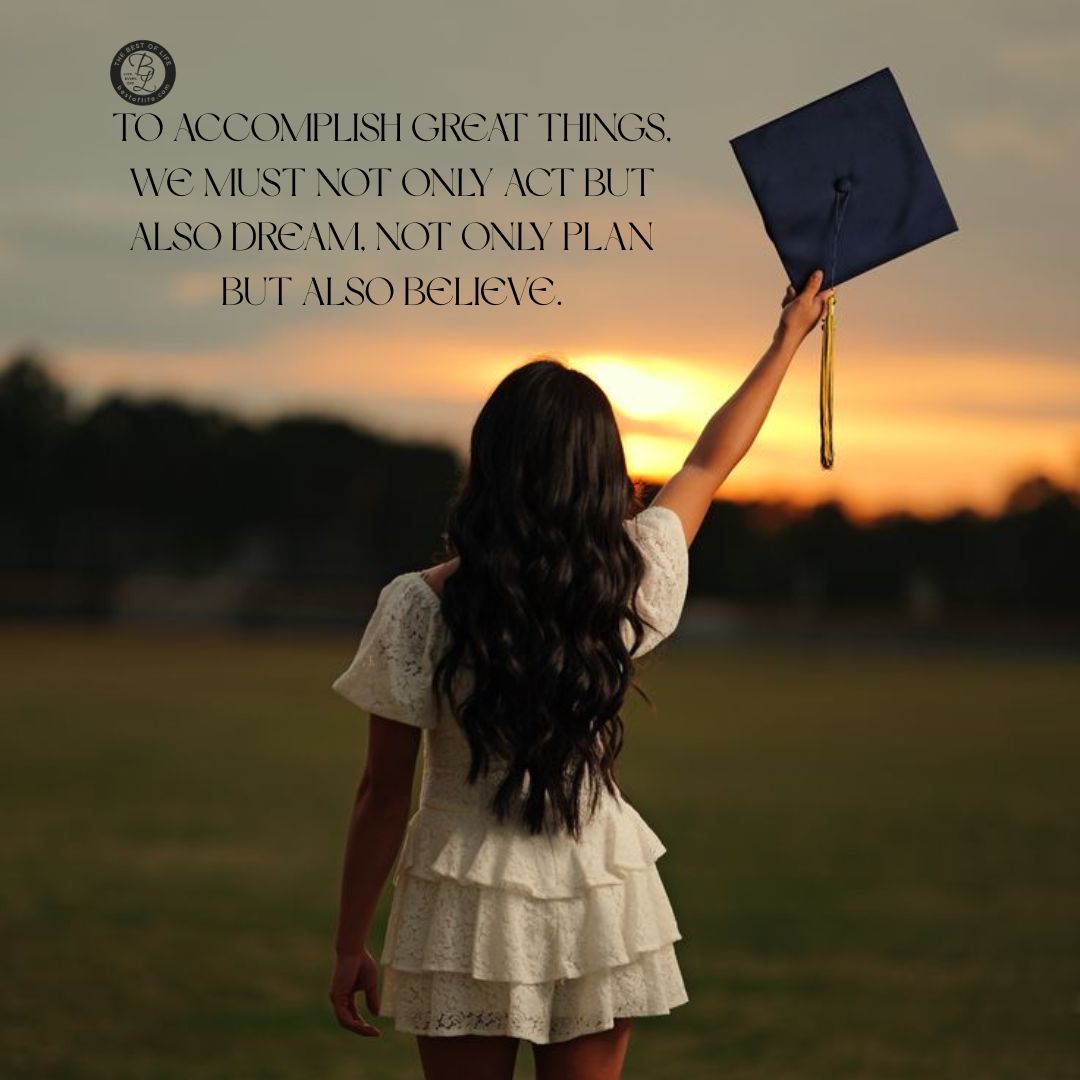 Graduation Quotes from Parents To accomplish great things, we must not only act but also dream, not only plan but also believe.
