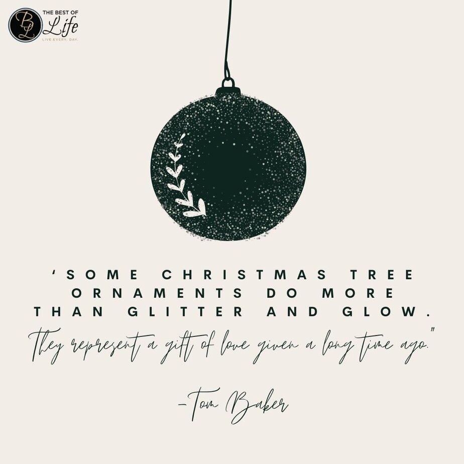 Inspirational Christmas Quotes That Spark Holiday Joy ‘Some Christmas tree ornaments do more than glitter and glow. They represent a gift of love given a long time ago.” -Tom Baker