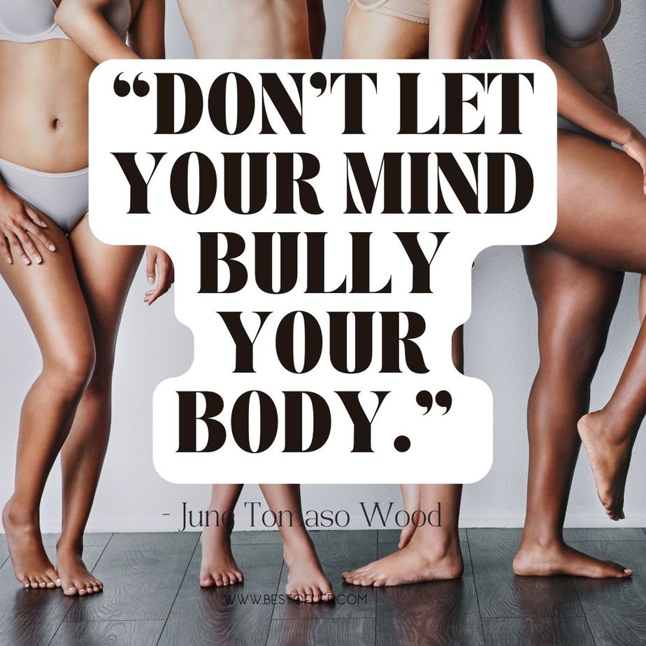 Inspiring Body Positivity Quotes &ldquo;Don&rsquo;t let your mind bully your body.&rdquo; -June Tomaso Wood