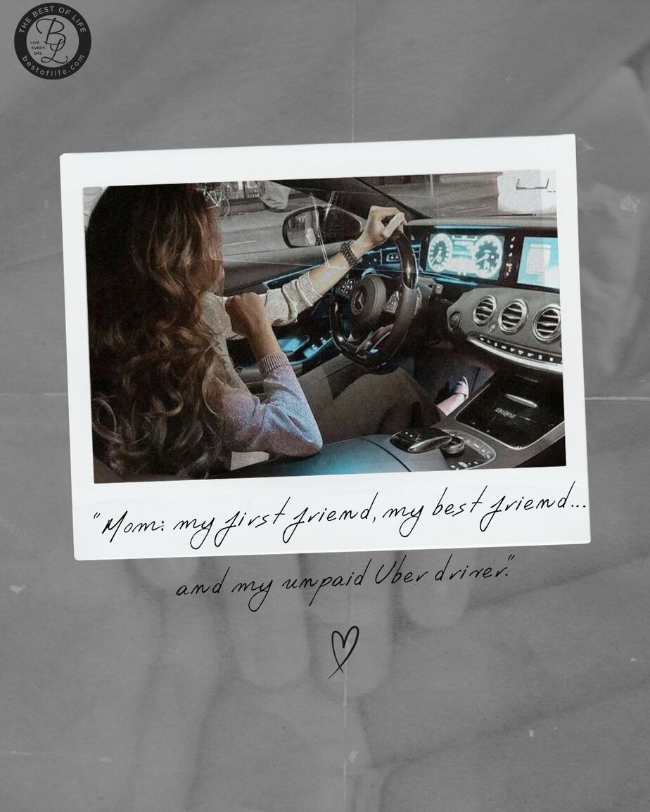 Mothers Day Quotes “Mom; my first friend, my best friend…and my unpaid Uber driver.”