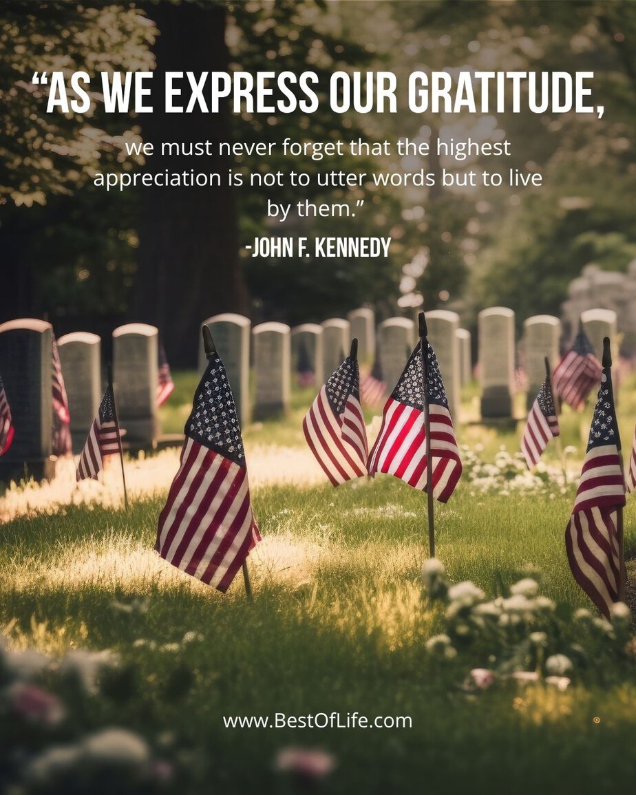 Memorial Day Quotes As we express our gratitude, we must never forget that the highest appreciation is not to utter words, but to live by them.