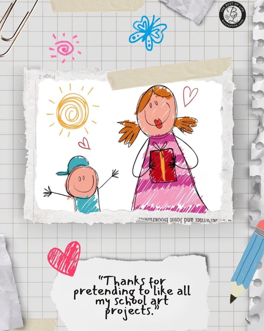 Mothers Day Quotes “Thanks for pretending to like all my school art projects.”