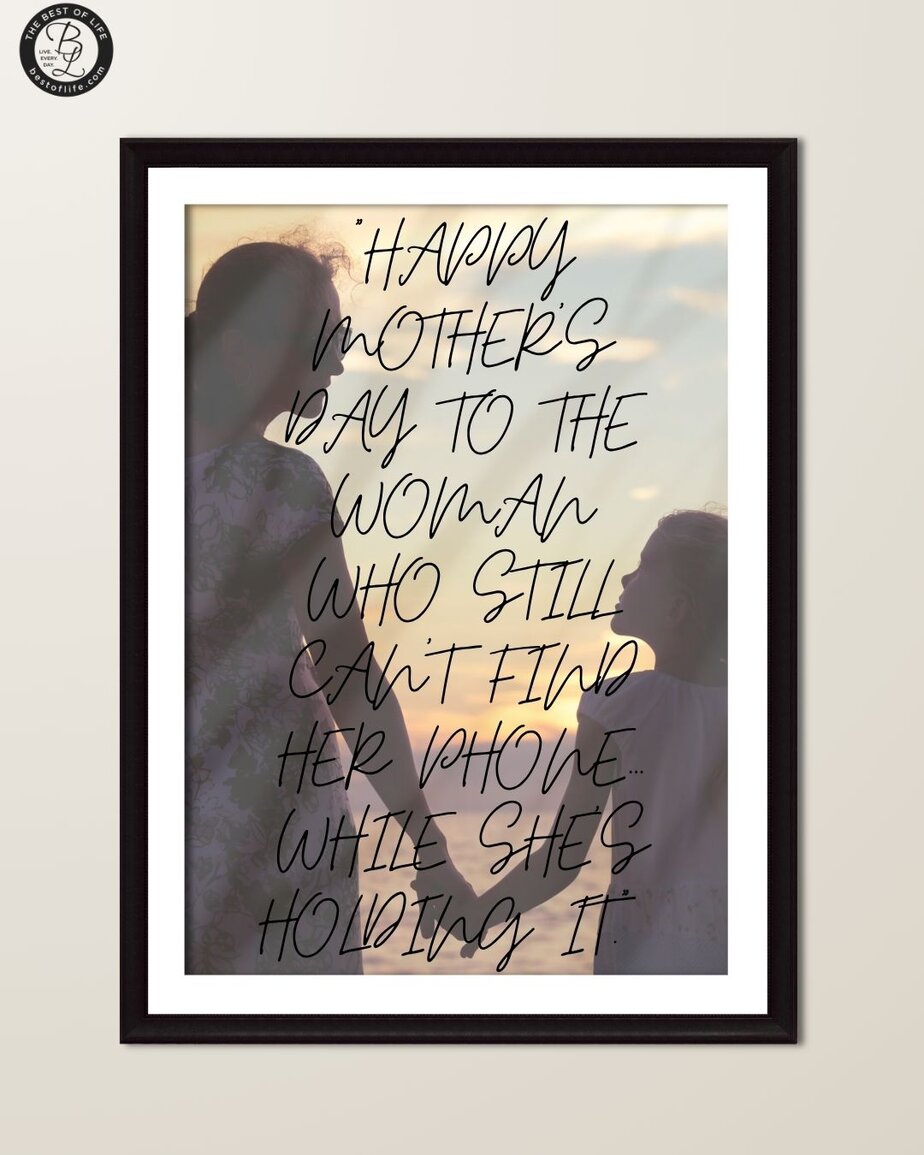 Mothers Day Quotes “Happy Mother’s Day to the woman who still can’t find her phone while she’s holding it.”