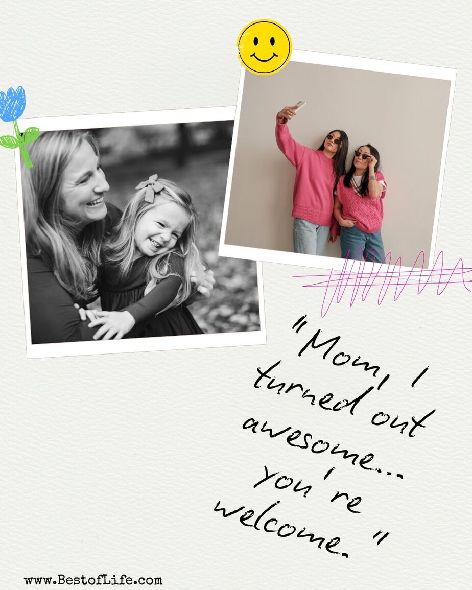 Mothers Day Quotes “Mom, I turned out awesome…you’re welcome.”